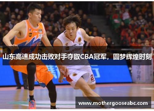 山东高速成功击败对手夺取CBA冠军，圆梦辉煌时刻