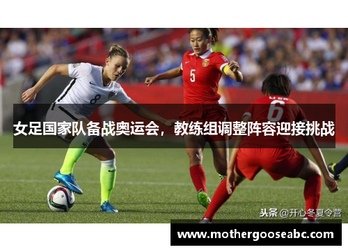 女足国家队备战奥运会，教练组调整阵容迎接挑战