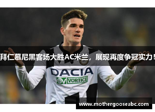 拜仁慕尼黑客场大胜AC米兰，展现再度争冠实力！