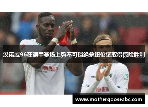 汉诺威96在德甲赛场上势不可挡绝杀纽伦堡取得惊险胜利