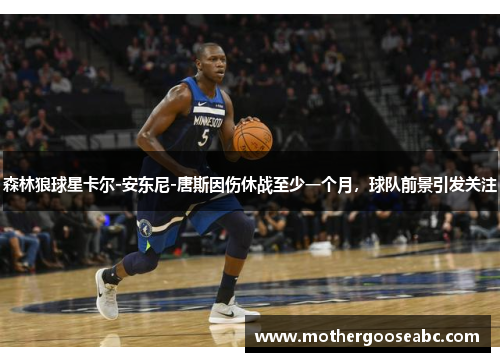 森林狼球星卡尔-安东尼-唐斯因伤休战至少一个月，球队前景引发关注