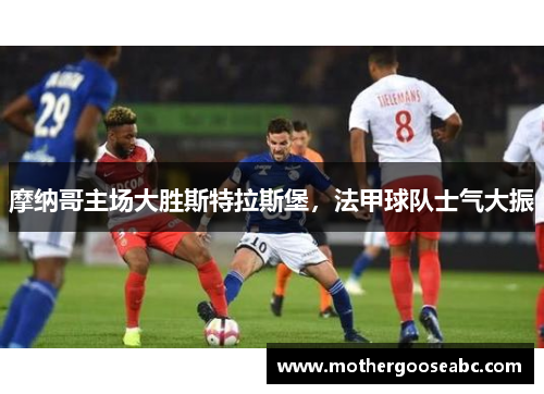 摩纳哥主场大胜斯特拉斯堡，法甲球队士气大振