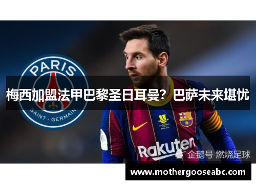 梅西加盟法甲巴黎圣日耳曼？巴萨未来堪忧