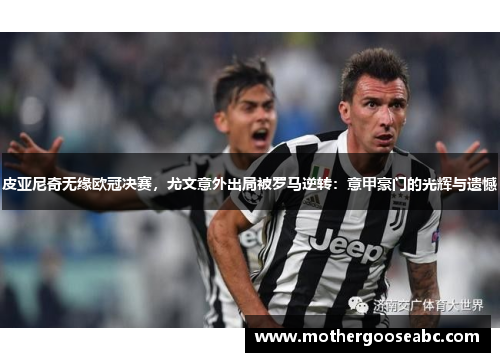 皮亚尼奇无缘欧冠决赛，尤文意外出局被罗马逆转：意甲豪门的光辉与遗憾