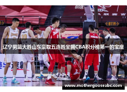 辽宁男篮大胜山东豪取五连胜坐拥CBA积分榜第一的宝座
