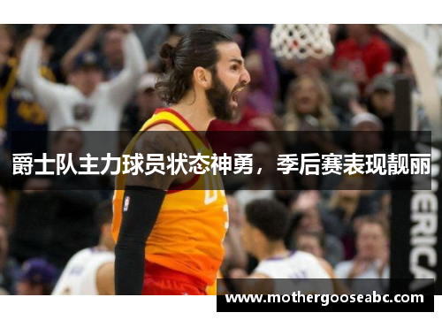 爵士队主力球员状态神勇，季后赛表现靓丽