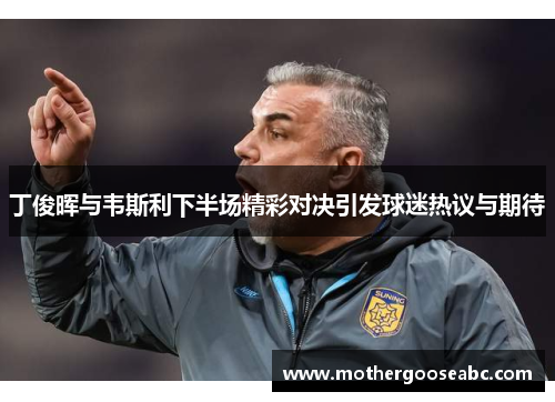 丁俊晖与韦斯利下半场精彩对决引发球迷热议与期待
