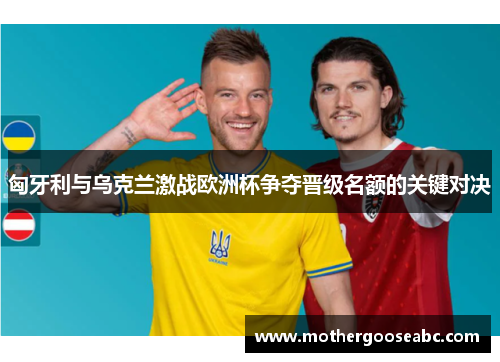 匈牙利与乌克兰激战欧洲杯争夺晋级名额的关键对决