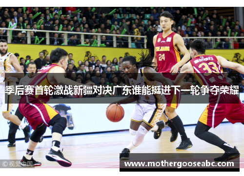 季后赛首轮激战新疆对决广东谁能挺进下一轮争夺荣耀