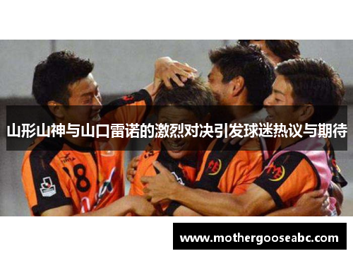 山形山神与山口雷诺的激烈对决引发球迷热议与期待