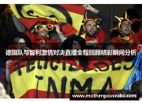 德国队与智利激情对决直播全程回顾精彩瞬间分析