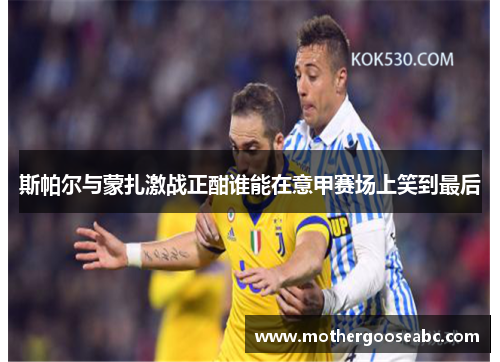 斯帕尔与蒙扎激战正酣谁能在意甲赛场上笑到最后
