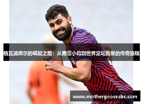 格瓦迪奥尔的崛起之路：从青涩小将到世界足坛新星的传奇旅程
