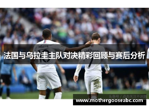 法国与乌拉圭主队对决精彩回顾与赛后分析