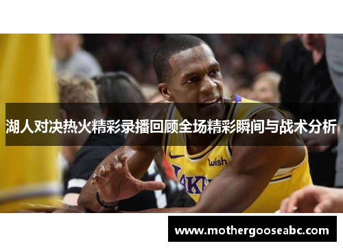 湖人对决热火精彩录播回顾全场精彩瞬间与战术分析