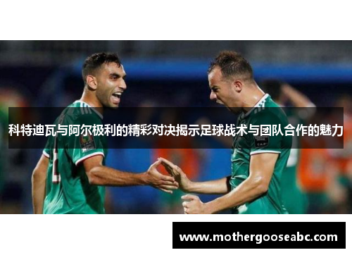 科特迪瓦与阿尔极利的精彩对决揭示足球战术与团队合作的魅力