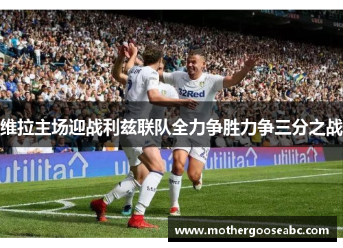 维拉主场迎战利兹联队全力争胜力争三分之战
