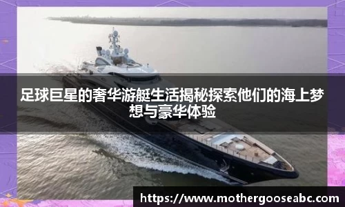 足球巨星的奢华游艇生活揭秘探索他们的海上梦想与豪华体验