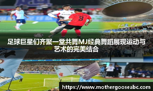 足球巨星们齐聚一堂共舞MJ经典舞蹈展现运动与艺术的完美结合