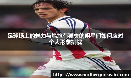 足球场上的魅力与尴尬有狐臭的明星们如何应对个人形象挑战