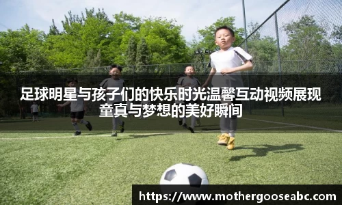 足球明星与孩子们的快乐时光温馨互动视频展现童真与梦想的美好瞬间