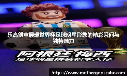 乐高创意展现世界杯足球明星形象的精彩瞬间与独特魅力