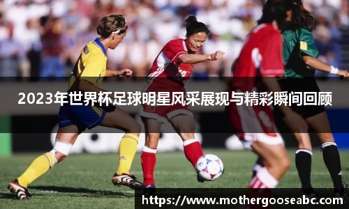 2023年世界杯足球明星风采展现与精彩瞬间回顾